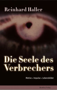 Title: Die Seele des Verbrechers: Wie Menschen zu Mördern werden, Author: Reinhard Haller