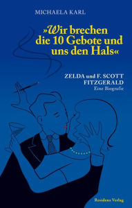 Title: Wir brechen die 10 Gebote und uns den Hals: Zelda und F. Scott Fitzgerald. Eine Biografie, Author: Michaela Karl