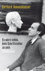 Title: Es wäre schön, kein Schriftsteller zu sein: Tagebücher, Author: Gerhard Amanshauser