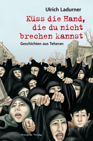 Küss die Hand, die du nicht brechen kannst: Geschichten aus Teheran