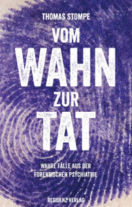 Title: Vom Wahn zur Tat: Wahre Fälle aus der forensischen Psychiatrie, Author: Thomas Stompe