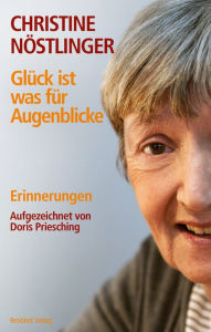 Title: Glück ist was für Augenblicke: Erinnerungen, Author: Christine Nöstlinger