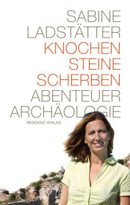 Title: Knochen, Steine, Scherben: Abenteuer Archäologie, Author: Sabine Ladstätter