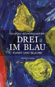 Title: Drei im Blau: Kunst und Glaube, Author: Gustav Schörghofer