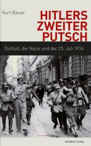 Title: Hitlers zweiter Putsch: Dollfuß, die Nazis und der 25. Juli 1934, Author: Kurt Bauer