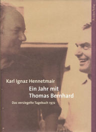 Title: Ein Jahr mit Thomas Bernhard: Das versiegelte Tagebuch 1972, Author: Karl Ignaz Hennetmair