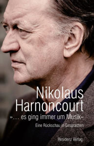 Title: ». es ging immer um Musik«: Eine Rückschau in Gesprächen, Author: Nikolaus Harnoncourt