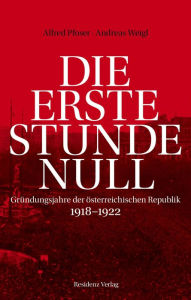 Title: Die erste Stunde Null: Gründungsjahre der österreichischen Republik 1918-1922, Author: Alfred Pfoser