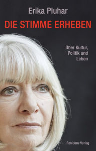 Title: Die Stimme erheben: Über Kultur, Politik und Leben, Author: Erika Pluhar