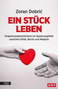 Title: Ein Stück Leben: Organtransplantation im Spannungsfeld zwischen Ethik, Recht und Medizin, Author: Zoran Dobric