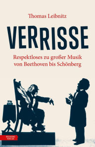 Title: Verrisse: Respektloses zu großer Musik von Beethoven bis Schönberg, Author: Thomas Leibnitz