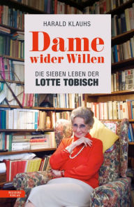 Title: Dame wider Willen: Die sieben Leben der Lotte Tobisch, Author: Harald Klauhs