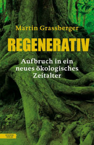 Title: Regenerativ: Aufbruch in ein neues ökologisches Zeitalter, Author: Martin Grassberger