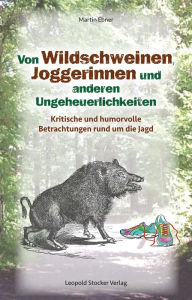 Title: Von Wildschweinen, Joggerinnen und anderen Ungeheuerlichkeiten: Kritische und humorvolle Betrachtungen rund um die Jagd, Author: Martin Ebner