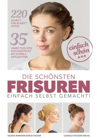 Title: Die schönsten Frisuren einfach selbst gemacht: 35 Hairstyles von hochgesteckt bis schnell geflochten, Author: Helena Iwanowa