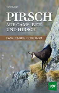 Title: Pirsch auf Gams, Reh und Hirsch: Faszination Bergjagd, Author: Toni Huber
