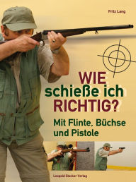 Title: Wie schieße ich richtig?: Mit Flinte, Büchse und Pistole, Author: Fritz Lang