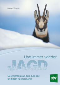 Title: Und immer wieder Jagd: Geschichten aus dem Gebirge und dem flachen Land, Author: Lothar C. Rilinger