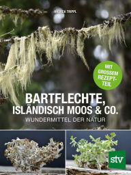 Title: Bartflechte, Isländisch Moos & Co.: Wundermittel der Natur; Mit großem Rezeptteil, Author: Andrea Trippl