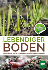 Title: Lebendiger Boden: Gartenboden verstehen und verbessern, Bio-Garten PRAXIS, Author: Blaise Leclerc