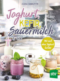 Title: Joghurt, Kefir, Sauermilch & Co selbst gemacht: Mit und ohne Joghurtbereiter, Author: Joana Gimbutyte