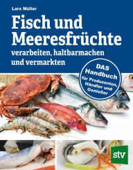Title: Fisch und Meeresfrüchte verarbeiten, haltbarmachen und vermarkten: DAS Handbuch für Produzenten, Händler und Genießer, Author: Lars Müller