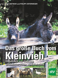 Title: Das große Buch vom Kleinvieh: Handbuch zur Haltung glücklicher Haus- und Nutztiere, Author: Wolf-Dietmar Unterweger