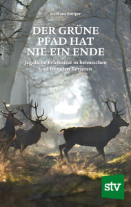 Title: Der grüne Pfad hat nie ein Ende: Jagdliche Erlebnisse in heimischen und fremden Revieren, Author: Gerhard Böttger