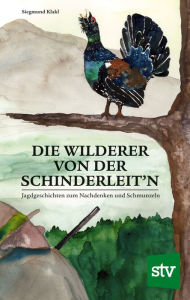Title: Die Wilderer von der Schinderleit'n: Jagdgeschichten zum Nachdenken und Schmunzeln, Author: Siegmund Klakl