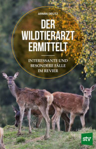 Title: Der Wildtierarzt ermittelt: Interessante und besondere Fälle im Revier, Author: Armin Deutz