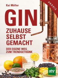 Title: Gin zuhause selbst gemacht: Der eigene Weg zum Trendgetränk, Author: Kai Möller