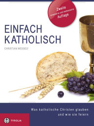 Title: Einfach Katholisch: Was katholische Christen glauben und wie sie feiern, Author: Christian Wessely