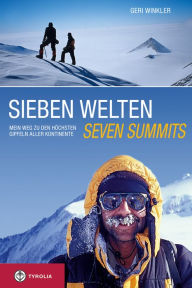 Title: Sieben Welten - Seven Summits: Mein Weg zu den höchsten Gipfeln aller Kontinente, Author: Geri Winkler