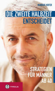 Title: Die zweite Halbzeit entscheidet: Strategien für Männer ab 40, Author: Markus Hofer
