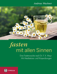 Title: Fasten mit allen Sinnen: Eine Fastenwoche nach Dr. F. X. Mayr. Mit Meditations- und Körperübungen, Author: Andreas Wuchner
