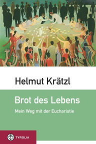 Title: Brot des Lebens: Mein Weg mit der Eucharistie, Author: Helmut Krätzl