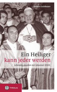 Title: Ein Heiliger kann jeder werden: Lebendig glauben mit Johannes XXIII., Author: Hubert Gaisbauer