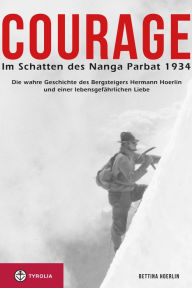Title: Courage. Im Schatten des Nanga Parbat 1934: Die wahre Geschichte des Bergsteigers Hermann Hoerlin und einer lebensgefährlichen Liebe, Author: Bettina Hoerlin