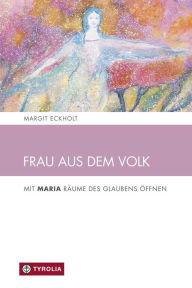 Title: Frau aus dem Volk: Mit Maria Räume des Glaubens öffnen, Author: Margit Eckholt