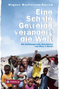 Title: Eine Schale Getreide verändert die Welt: Die hoffnungsvolle Geschichte von Mary's Meals, Author: Magnus MacFarlane-Barrow