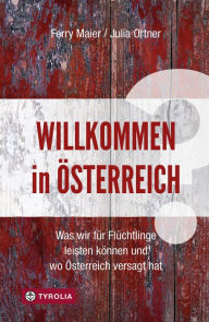 Title: Willkommen in Österreich?: Was wir für Flüchtlinge leisten können und wo Österreich versagt hat, Author: Ferry Maier