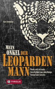 Title: Mein Onkel der Leopardenmann: Reale und surreale Geschichten aus dem Kongo, Tschad und Somalia, Author: Kurt Arbeiter