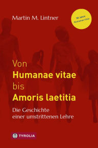 Title: Von Humanae vitae bis Amoris laetitia: Die Geschichte einer umstrittenen Lehre, Author: Martin M. Lintner