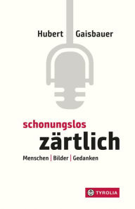 Title: Schonungslos zärtlich: Menschen - Bilder - Gedanken, Author: Hubert Gaisbauer