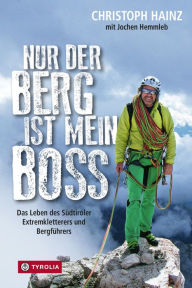 Title: Nur der Berg ist mein Boss: Das Leben des Südtiroler Extremkletterers und Bergführers, Author: Christoph Hainz