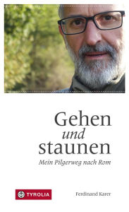Title: Gehen und staunen: Mein Pilgerweg nach Rom, Author: Ferdinand Karer