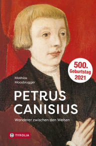 Title: Petrus Canisius: Wanderer zwischen den Welten, Author: Mathias Moosbrugger