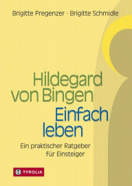 Title: Hildegard von Bingen - Einfach Leben: Ein praktischer Ratgeber für Einsteiger, Author: Brigitte Pregenzer