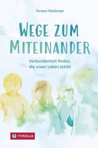 Title: Wege zum Miteinander: Verbundenheit finden, die unser Leben stärkt, Author: Teresa Hieslmayr