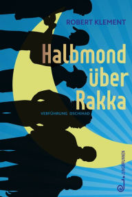 Title: Halbmond über Rakka: Verführung Dschihad, Author: Robert Klement
